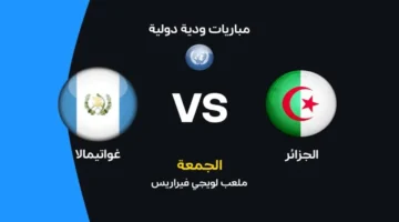 موعد مباراة الجزائر ضد غواتيمالا والقنوات الناقلة في بروفة تحضيرية لكأس العالم